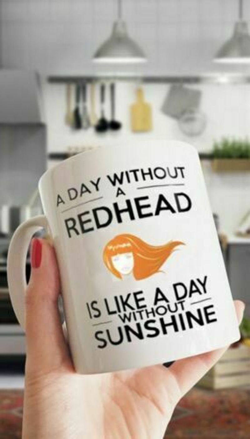 A Day Without A Redhead Is Like A Day Without Sunshine Mug White Ceramic 11-15oz Coffee Tea Cup