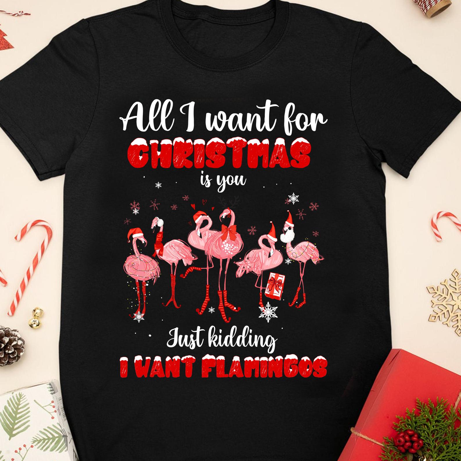 All I want for Christmas is you Just kidding I want Flamingos T Shirt Black Unisex S-6XL