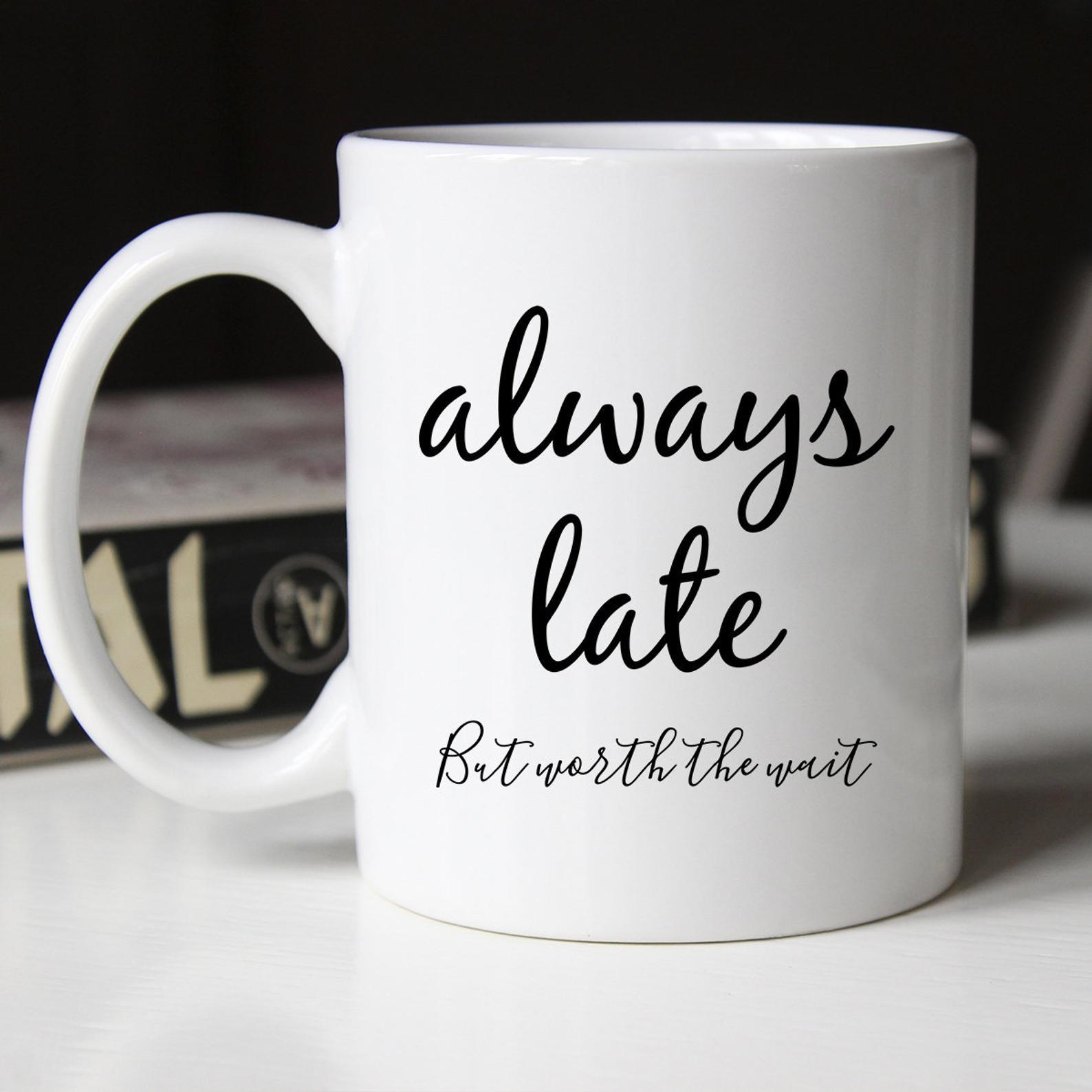 Always Late arcastic Funny with Quote Mug White Ceramic 11-15oz Coffee Tea Cup