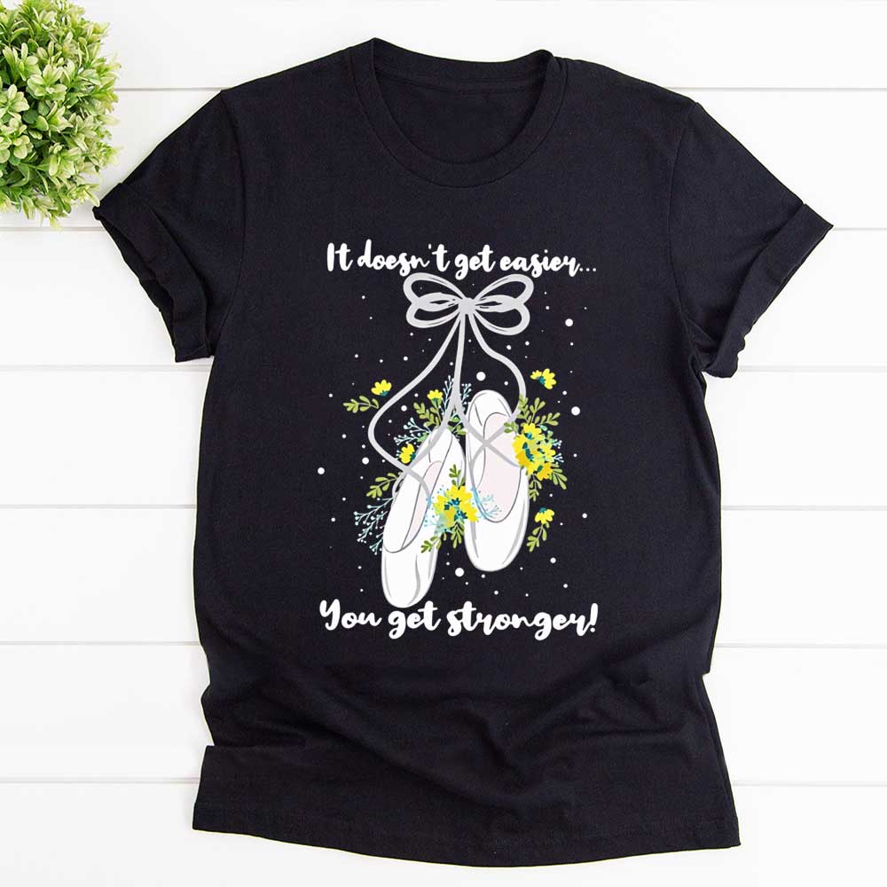 Ballet Ballet Shoes It Doesn't Get Easier You Get Stronger Yellow Flowers T Shirt Black Unisex S-6XL