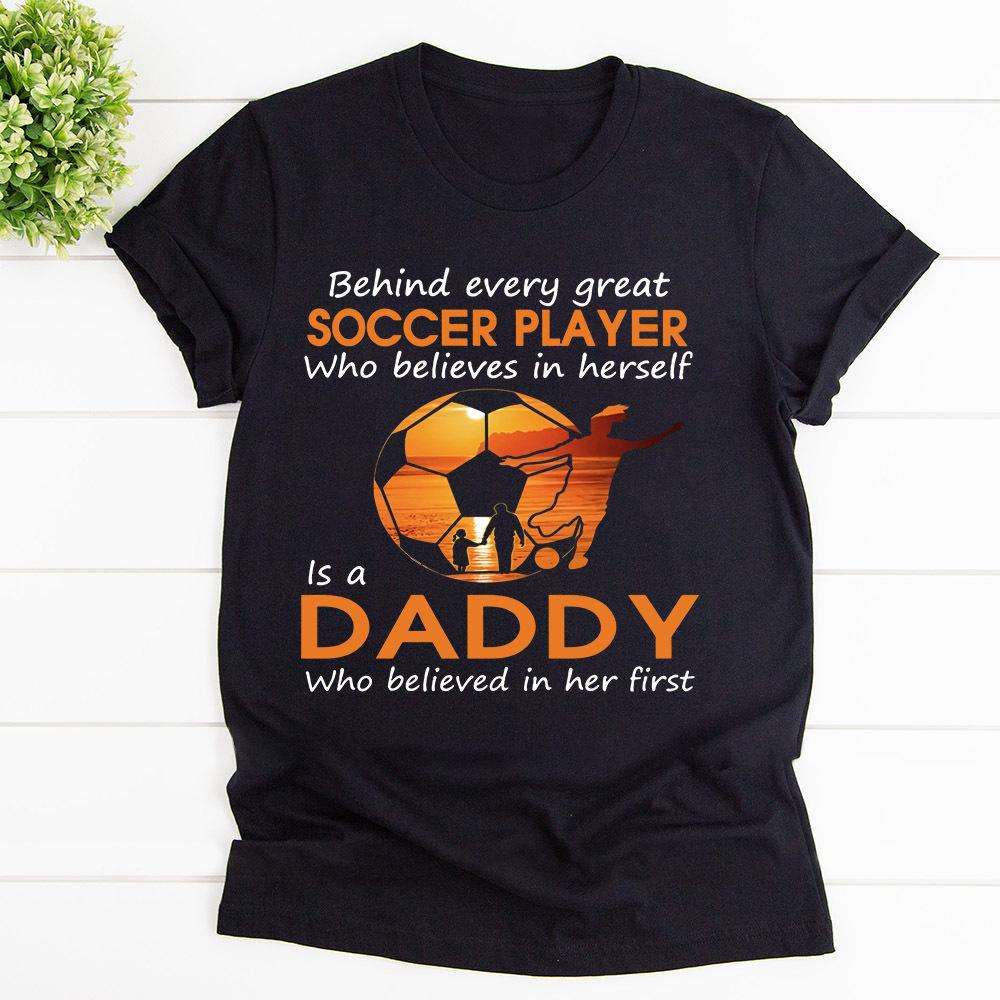 Behind Every Great Soccer Player Who Believes In Herself Is A Daddy Cotton T Shirt Black Unisex S-6XL