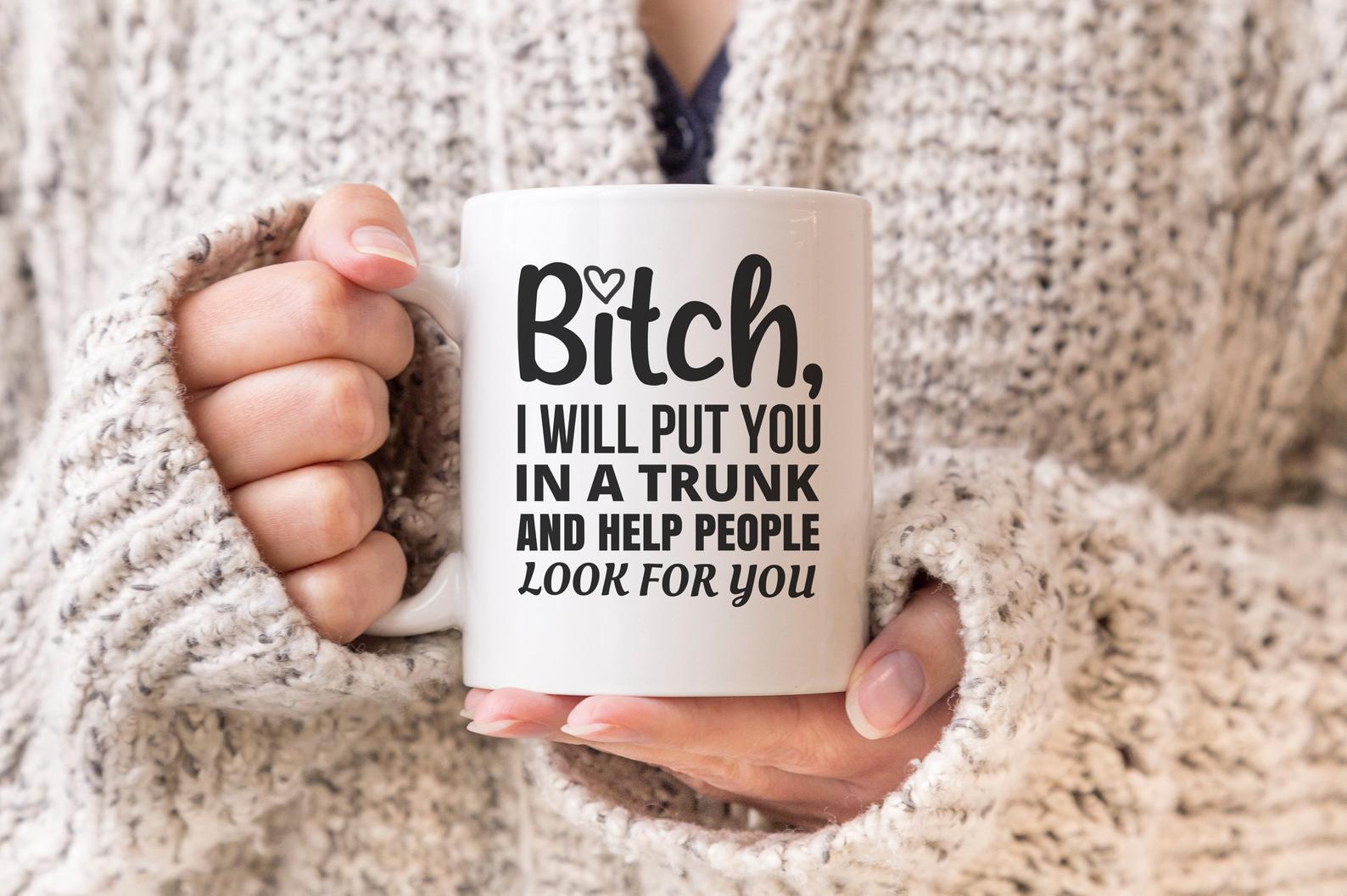 Bitch I Will Put You In A Trunk Best Gift Ever Creative Gift Perfect Gift Funny Mug White Ceramic 11-15oz Coffee Tea Cup