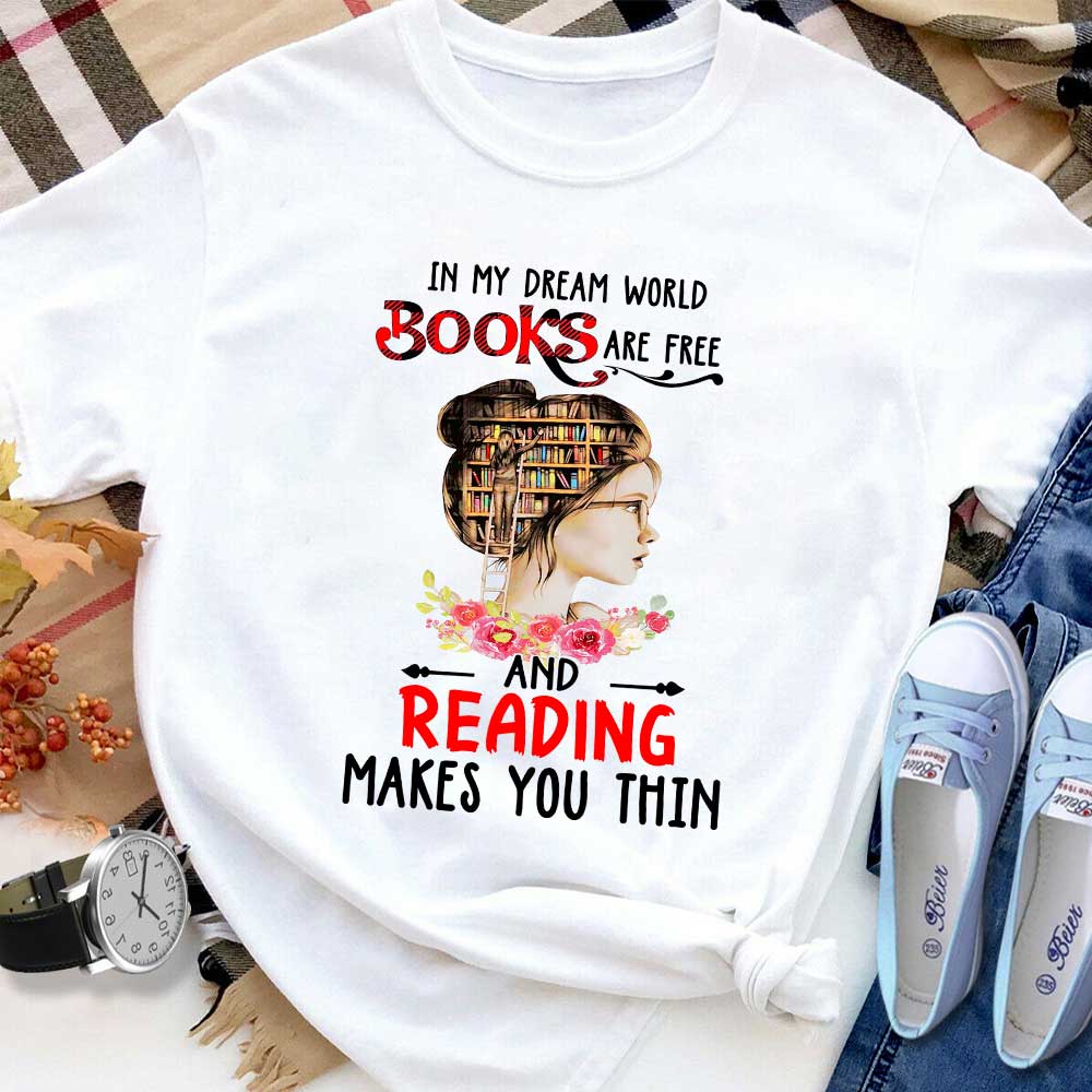 Book Lovers Girl In My Dream World Books Are Free And Reading Makes You Thin Flowers T Shirt White Unisex S-6XL