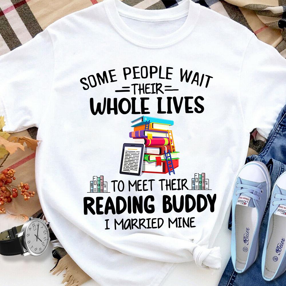 Books Some People Wait Their Whole Lives To Meet Reading Buddy Cotton T Shirt White Unisex S-6XL